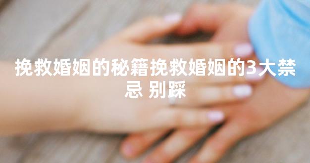 挽救婚姻的秘籍挽救婚姻的3大禁忌 别踩